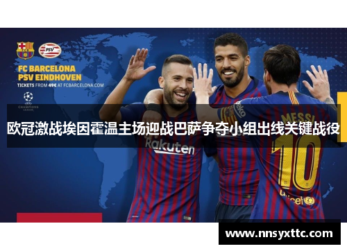 欧冠激战埃因霍温主场迎战巴萨争夺小组出线关键战役