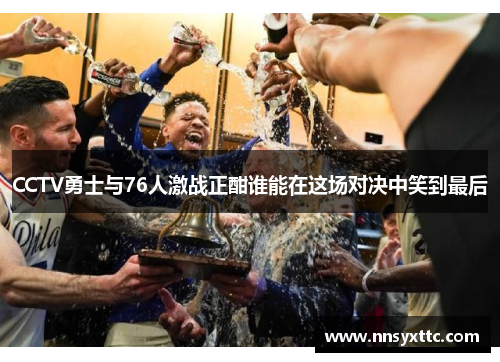 CCTV勇士与76人激战正酣谁能在这场对决中笑到最后