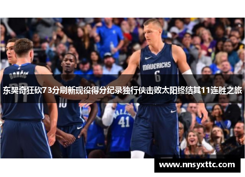 东契奇狂砍73分刷新现役得分纪录独行侠击败太阳终结其11连胜之旅