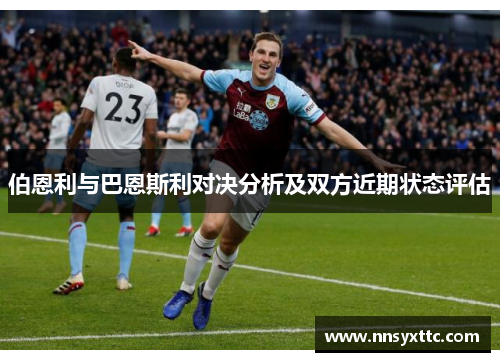 伯恩利与巴恩斯利对决分析及双方近期状态评估