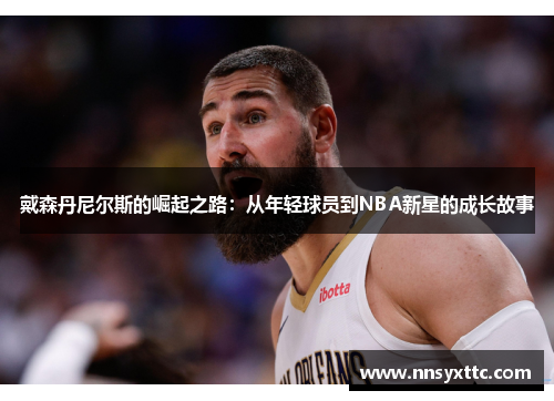 戴森丹尼尔斯的崛起之路：从年轻球员到NBA新星的成长故事