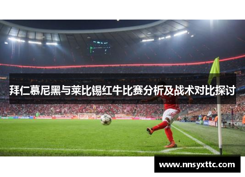 拜仁慕尼黑与莱比锡红牛比赛分析及战术对比探讨