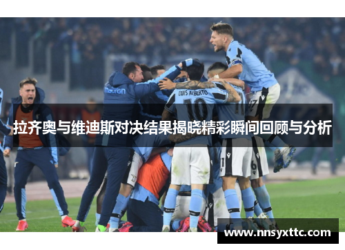 拉齐奥与维迪斯对决结果揭晓精彩瞬间回顾与分析