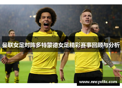 曼联女足对阵多特蒙德女足精彩赛事回顾与分析