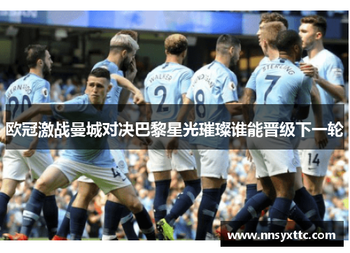 欧冠激战曼城对决巴黎星光璀璨谁能晋级下一轮