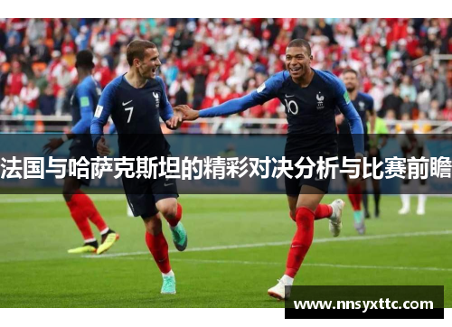 法国与哈萨克斯坦的精彩对决分析与比赛前瞻